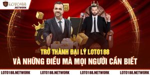 Trở thành đại lý loto188 và những điều mà mọi người cần biết