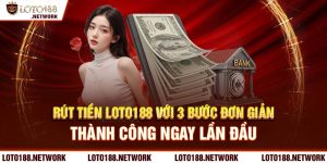 Rút tiền Loto188 với 3 bước đơn giản thành công ngay lần đầu